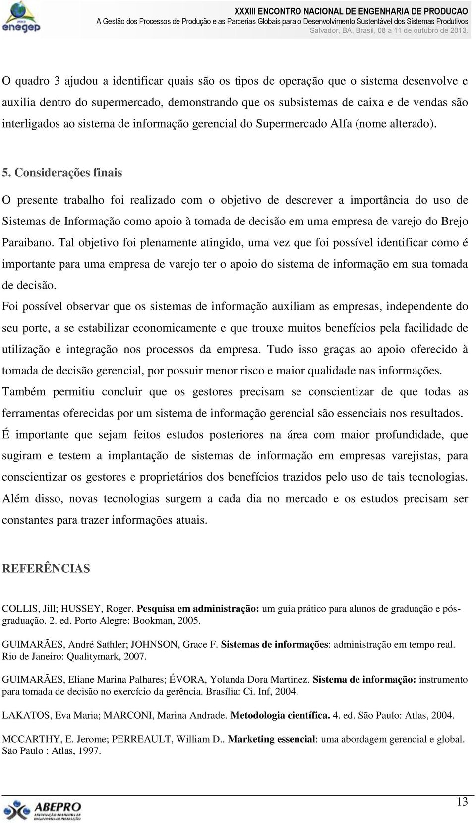 Considerações finais O presente trabalho foi realizado com o objetivo de descrever a importância do uso de Sistemas de Informação como apoio à tomada de decisão em uma empresa de varejo do Brejo