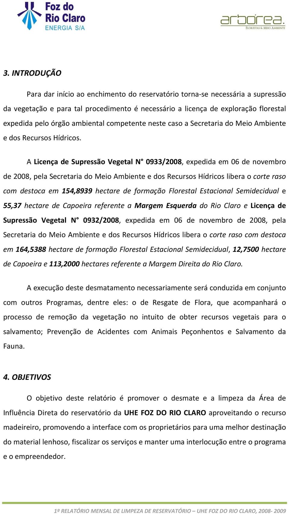 A Licença de Supressão Vegetal N 0933/2008, expedida em 06 de novembro de 2008, pela Secretaria do Meio Ambiente e dos Recursos Hídricos libera o corte raso com destoca em 154,8939 hectare de