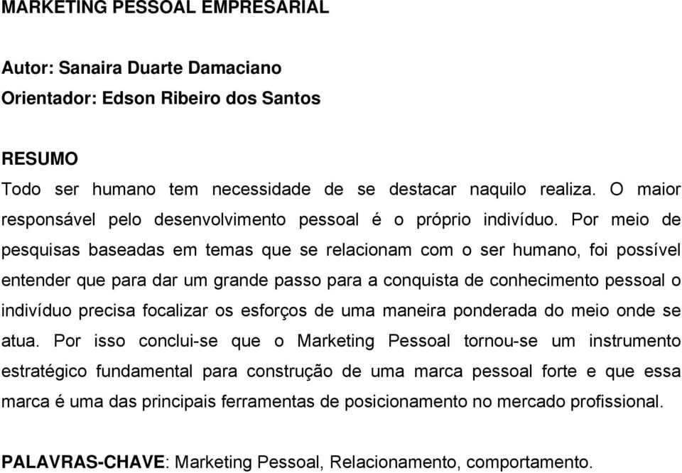 Por meio de pesquisas baseadas em temas que se relacionam com o ser humano, foi possível entender que para dar um grande passo para a conquista de conhecimento pessoal o indivíduo precisa