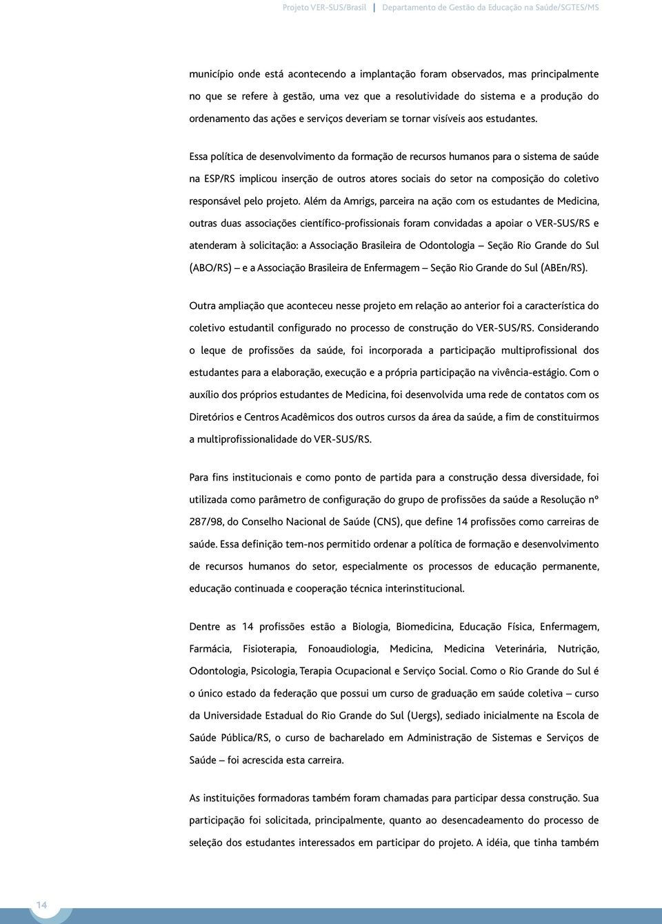 Essa política de desenvolvimento da formação de recursos humanos para o sistema de saúde na ESP/RS implicou inserção de outros atores sociais do setor na composição do coletivo responsável pelo