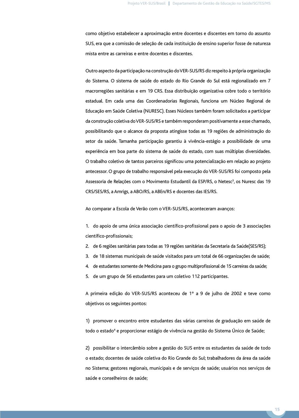 O sistema de saúde do estado do Rio Grande do Sul está regionalizado em 7 macrorregiões sanitárias e em 19 CRS. Essa distribuição organizativa cobre todo o território estadual.