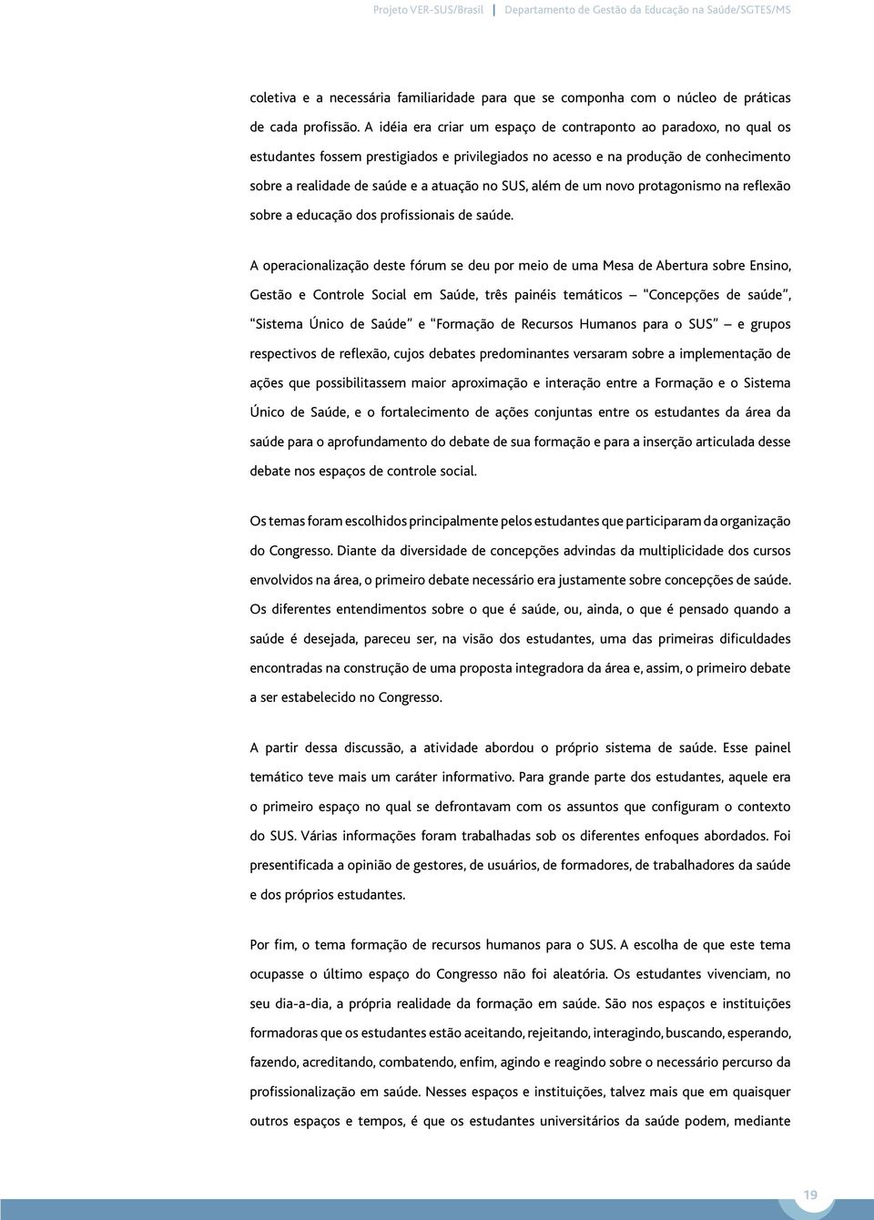 SUS, além de um novo protagonismo na reflexão sobre a educação dos profissionais de saúde.