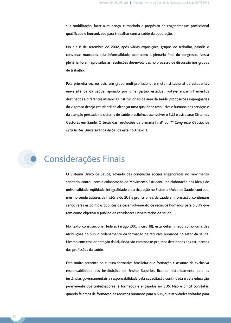 Nessa plenária, foram aprovadas as resoluções desenvolvidas no processo de discussão nos grupos de trabalho.