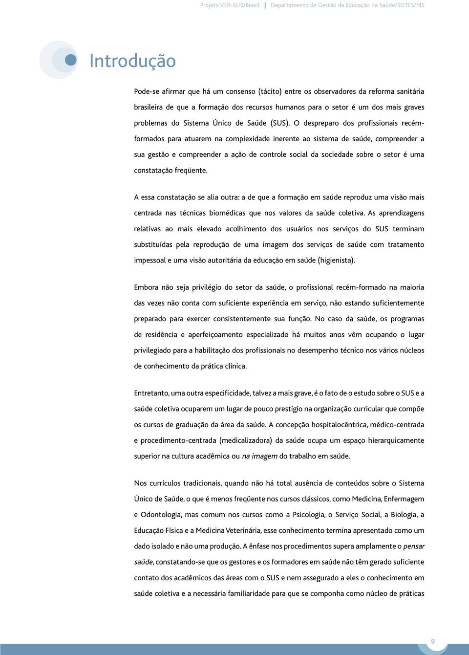 O despreparo dos profissionais recémformados para atuarem na complexidade inerente ao sistema de saúde, compreender a sua gestão e compreender a ação de controle social da sociedade sobre o setor é