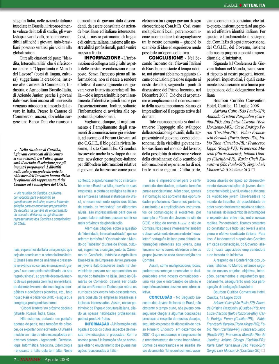 Oltre alle citazioni del punto Idendità, Interculturalità che si riferiscono anche a Opportunità e Mondo del Lavoro (corsi di lingua, cultura), suggeriamo la creazione, insieme alle Camere di