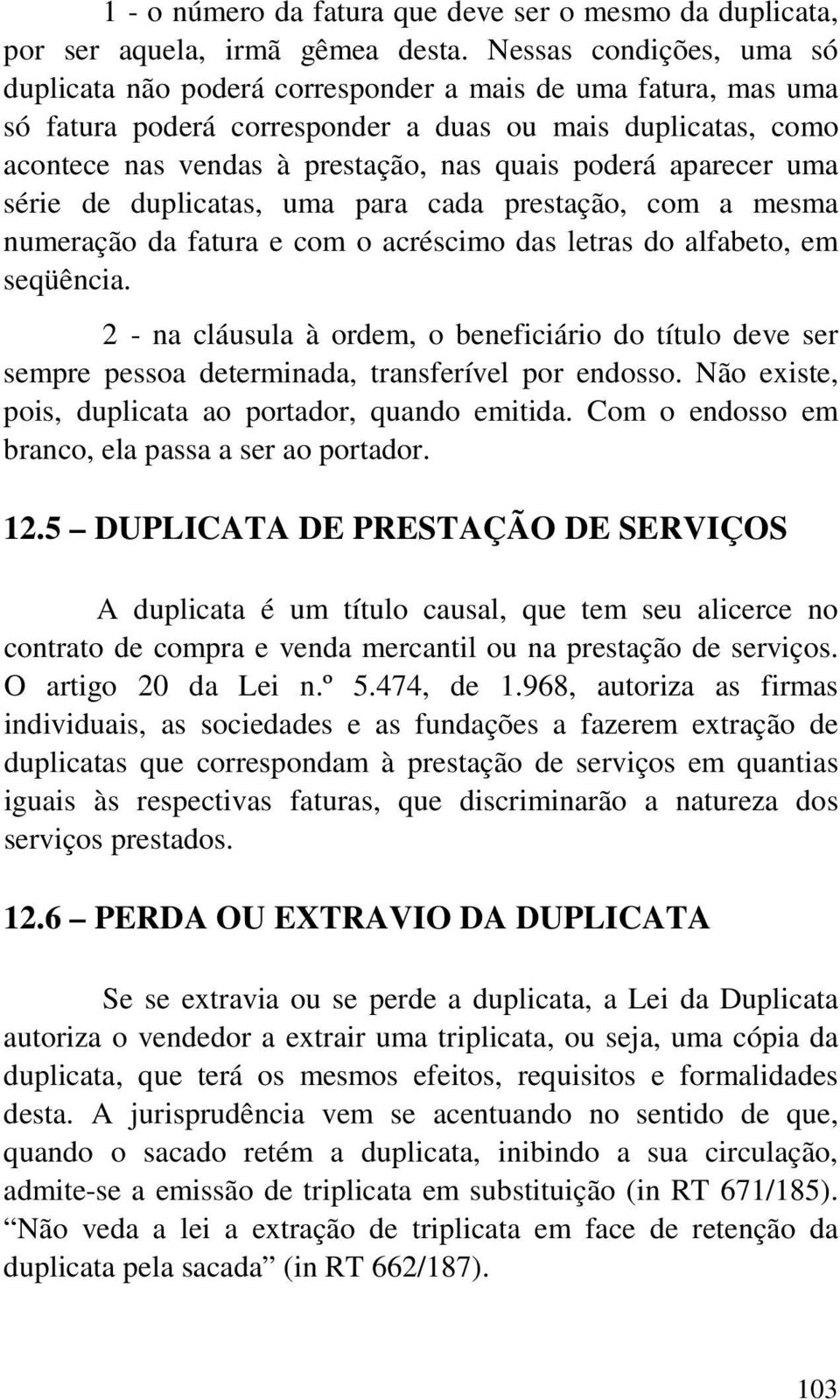 poderá aparecer uma série de duplicatas, uma para cada prestação, com a mesma numeração da fatura e com o acréscimo das letras do alfabeto, em seqüência.