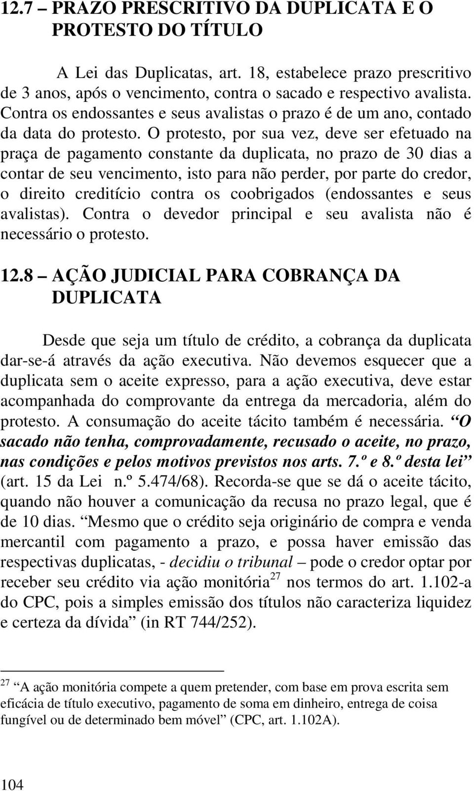 O protesto, por sua vez, deve ser efetuado na praça de pagamento constante da duplicata, no prazo de 30 dias a contar de seu vencimento, isto para não perder, por parte do credor, o direito