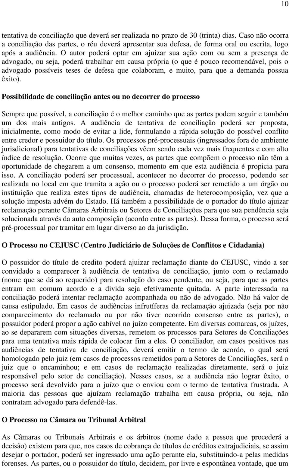 O autor poderá optar em ajuizar sua ação com ou sem a presença de advogado, ou seja, poderá trabalhar em causa própria (o que é pouco recomendável, pois o advogado possíveis teses de defesa que