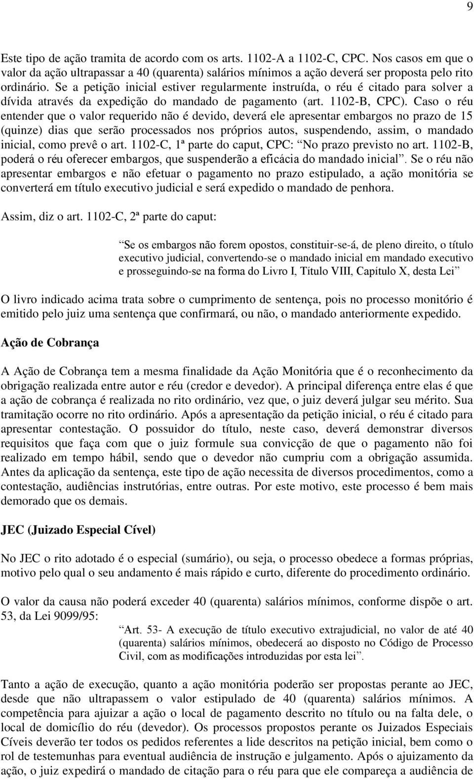 Caso o réu entender que o valor requerido não é devido, deverá ele apresentar embargos no prazo de 15 (quinze) dias que serão processados nos próprios autos, suspendendo, assim, o mandado inicial,