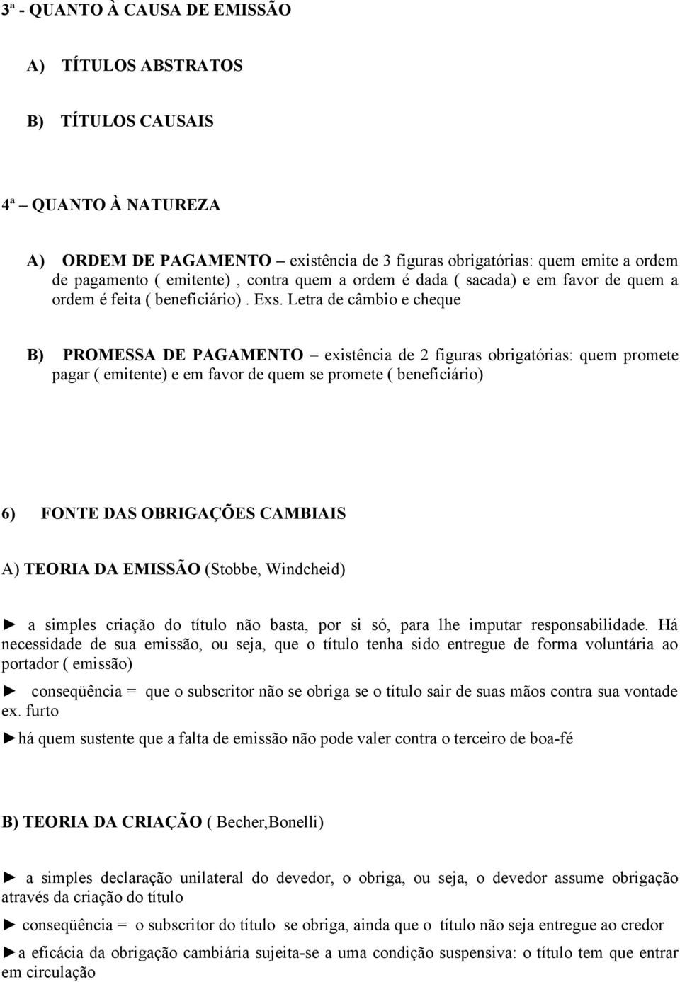 Letra de câmbio e cheque B) PROMESSA DE PAGAMENTO existência de 2 figuras obrigatórias: quem promete pagar ( emitente) e em favor de quem se promete ( beneficiário) 6) FONTE DAS OBRIGAÇÕES CAMBIAIS