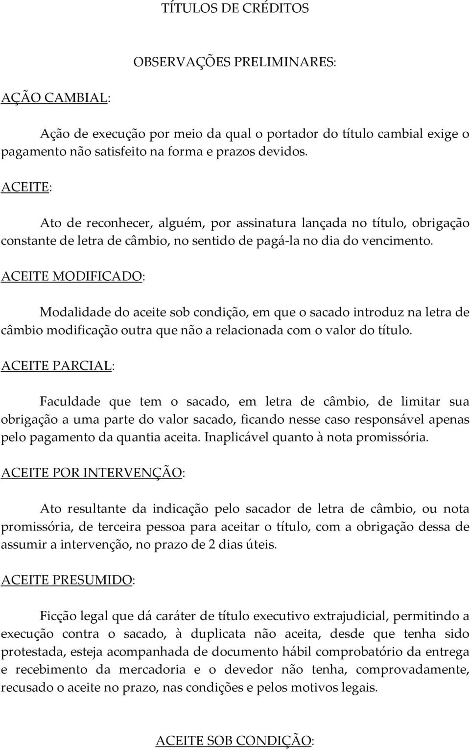 ACEITE MODIFICADO: Modalidade do aceite sob condição, em que o sacado introduz na letra de câmbio modificação outra que não a relacionada com o valor do título.