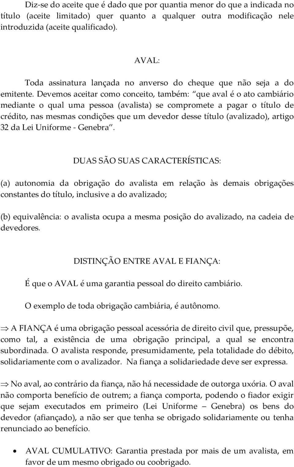 Devemos aceitar como conceito, também: que aval é o ato cambiário mediante o qual uma pessoa (avalista) se compromete a pagar o título de crédito, nas mesmas condições que um devedor desse título