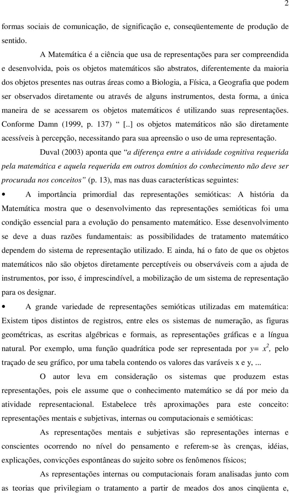 como a Biologia, a Física, a Geografia que podem ser observados diretamente ou através de alguns instrumentos, desta forma, a única maneira de se acessarem os objetos matemáticos é utilizando suas