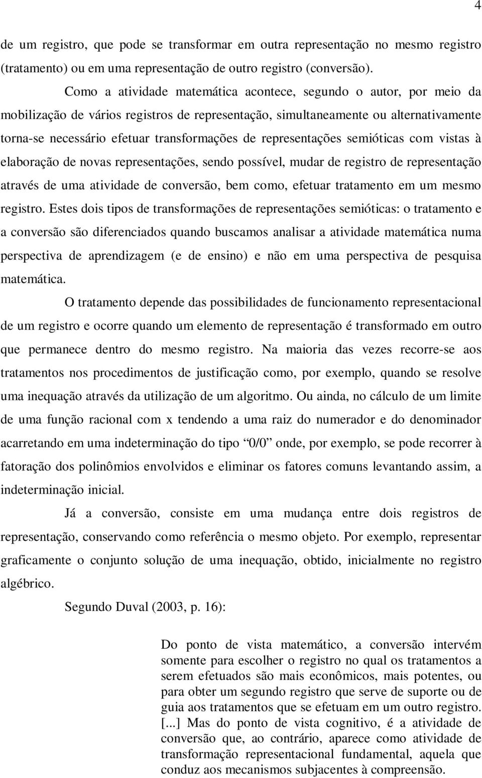 representações semióticas com vistas à elaboração de novas representações, sendo possível, mudar de registro de representação através de uma atividade de conversão, bem como, efetuar tratamento em um