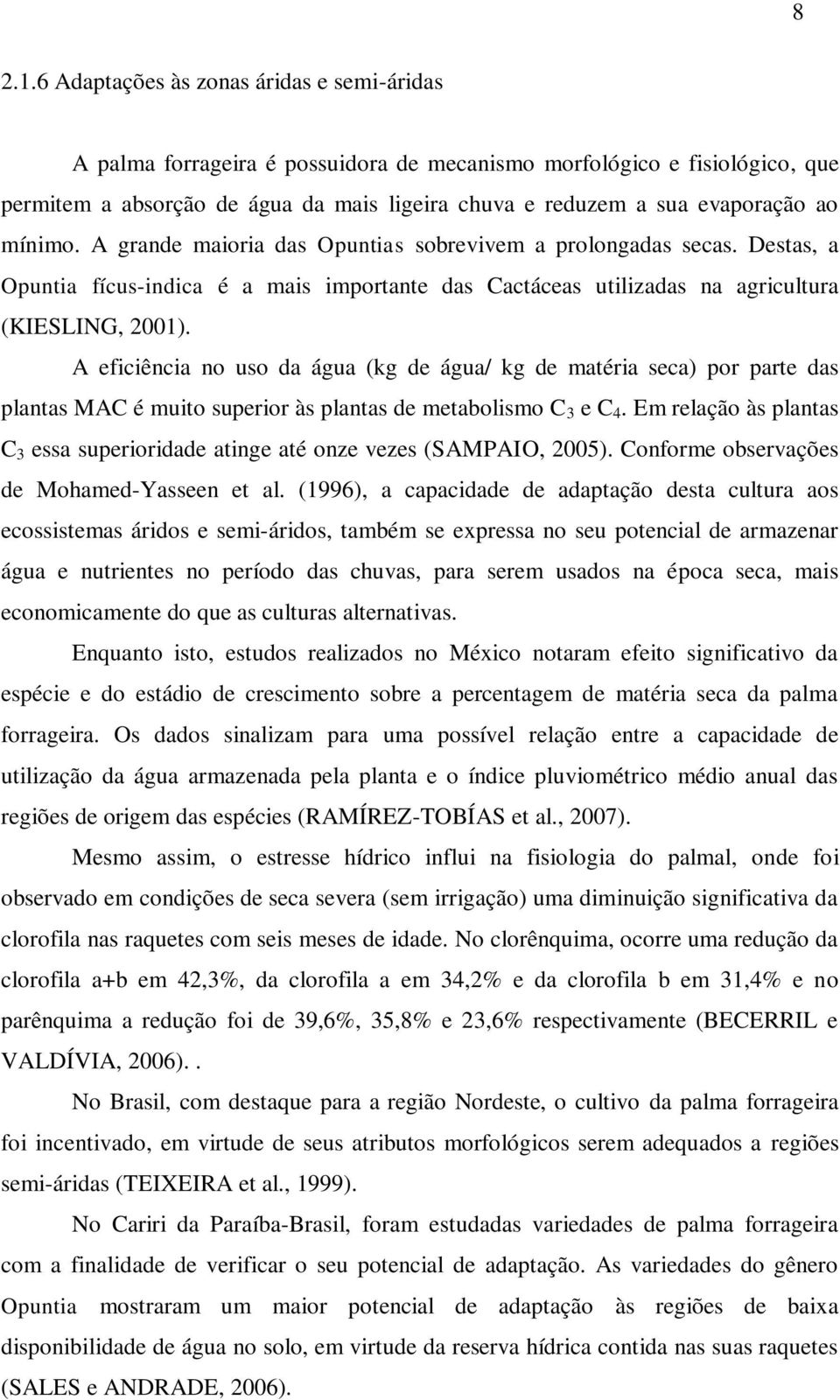 mínimo. A grande maioria das Opuntias sobrevivem a prolongadas secas. Destas, a Opuntia fícus-indica é a mais importante das Cactáceas utilizadas na agricultura (KIESLING, 2001).