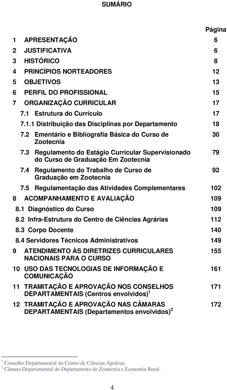 4 Regulamento do Trabalho de Curso de Graduação em Zootecnia 7.5 Regulamentação das Atividades Complementares 102 8 ACOMPANHAMENTO E AVALIAÇÃO 109 8.1 Diagnóstico do Curso 109 8.