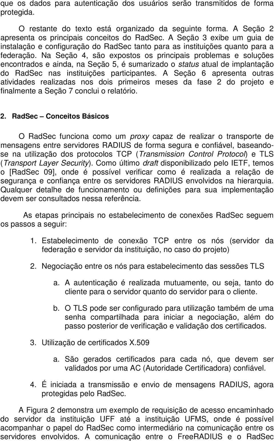 Na Seção 4, são expostos os principais problemas e soluções encontrados e ainda, na Seção 5, é sumarizado o status atual de implantação do RadSec nas instituições participantes.