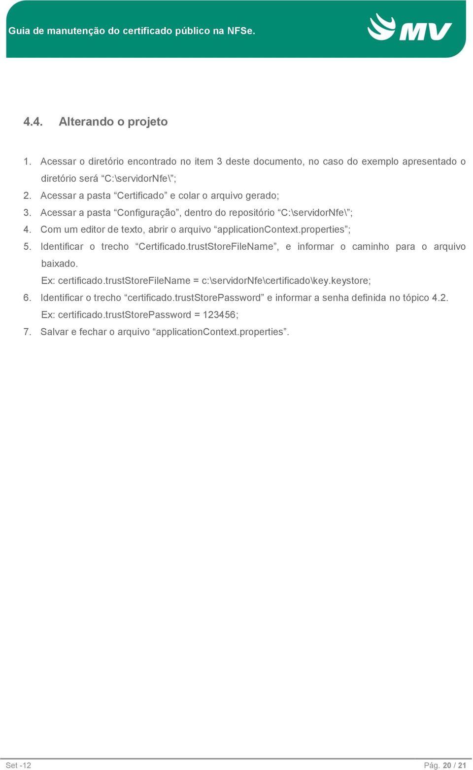 properties ; 5. Identificar o trecho Certificado.trustStoreFileName, e informar o caminho para o arquivo baixado. Ex: certificado.truststorefilename = c:\servidornfe\certificado\key.