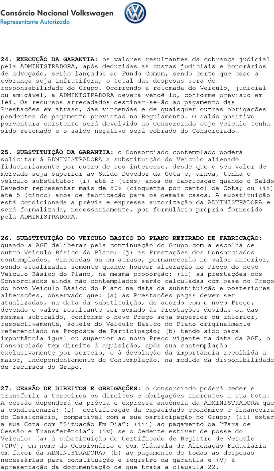 Ocorrendo a retomada do Veículo, judicial ou amigável, a ADMINISTRADORA deverá vendê-lo, conforme previsto em lei.