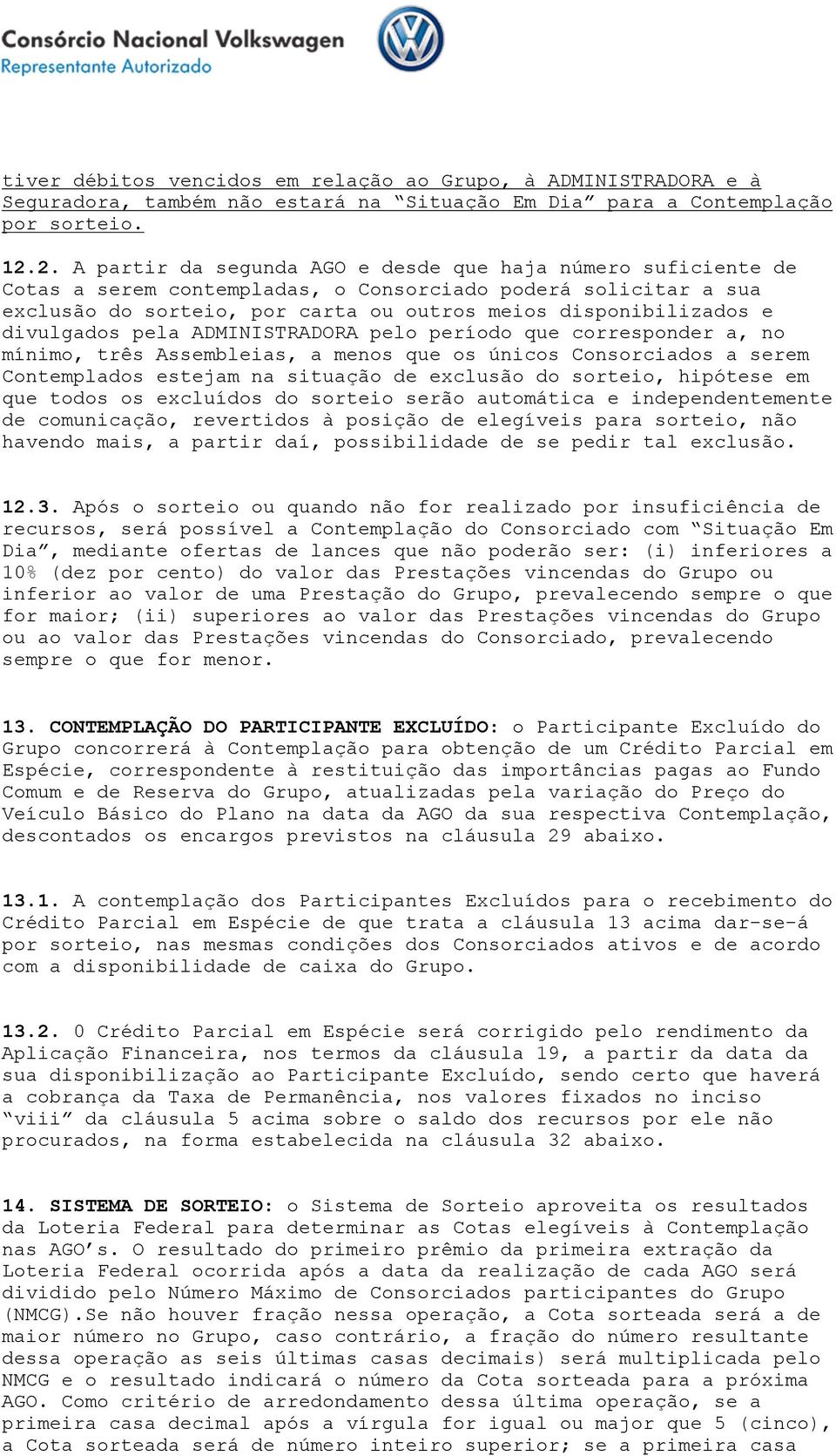 divulgados pela ADMINISTRADORA pelo período que corresponder a, no mínimo, três Assembleias, a menos que os únicos Consorciados a serem Contemplados estejam na situação de exclusão do sorteio,