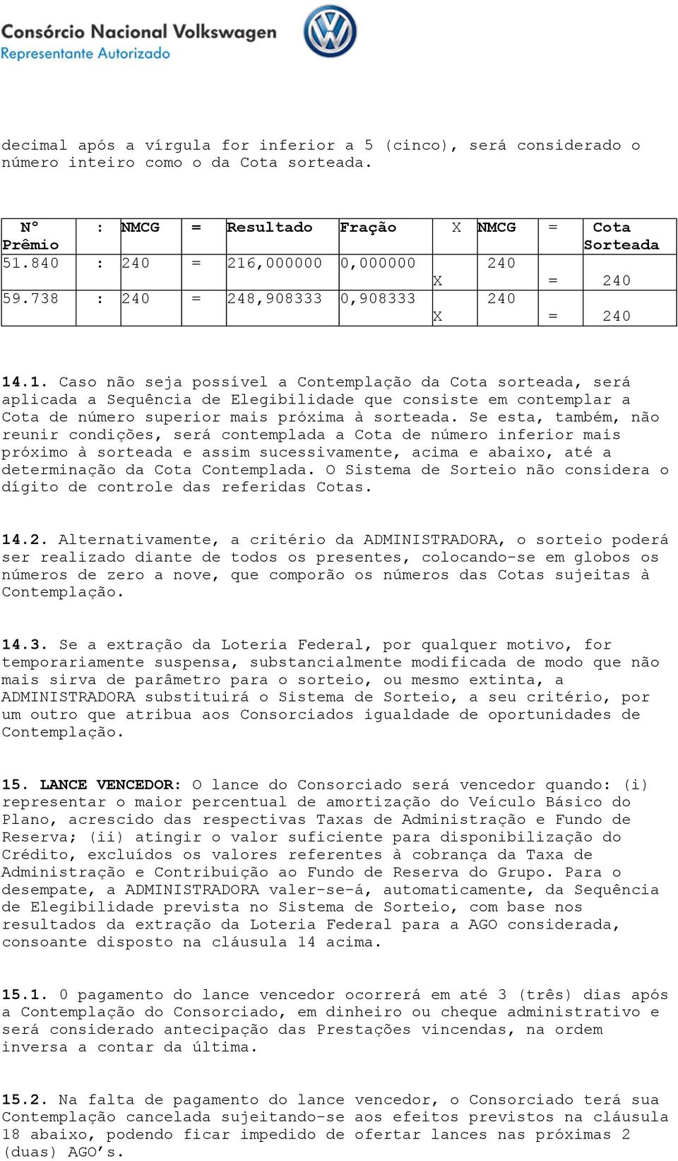 Se esta, também, não reunir condições, será contemplada a Cota de número inferior mais próximo à sorteada e assim sucessivamente, acima e abaixo, até a determinação da Cota Contemplada.