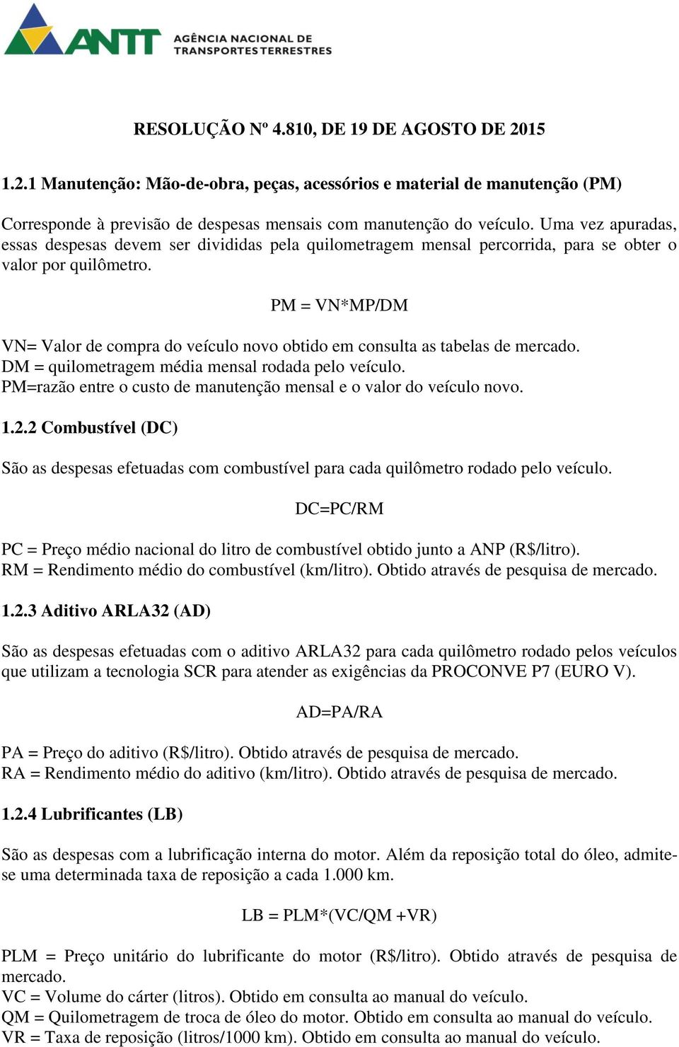 PM = VN*MP/DM VN= Valor de compra do veículo novo obtido em consulta as tabelas de mercado. DM = quilometragem média mensal rodada pelo veículo.