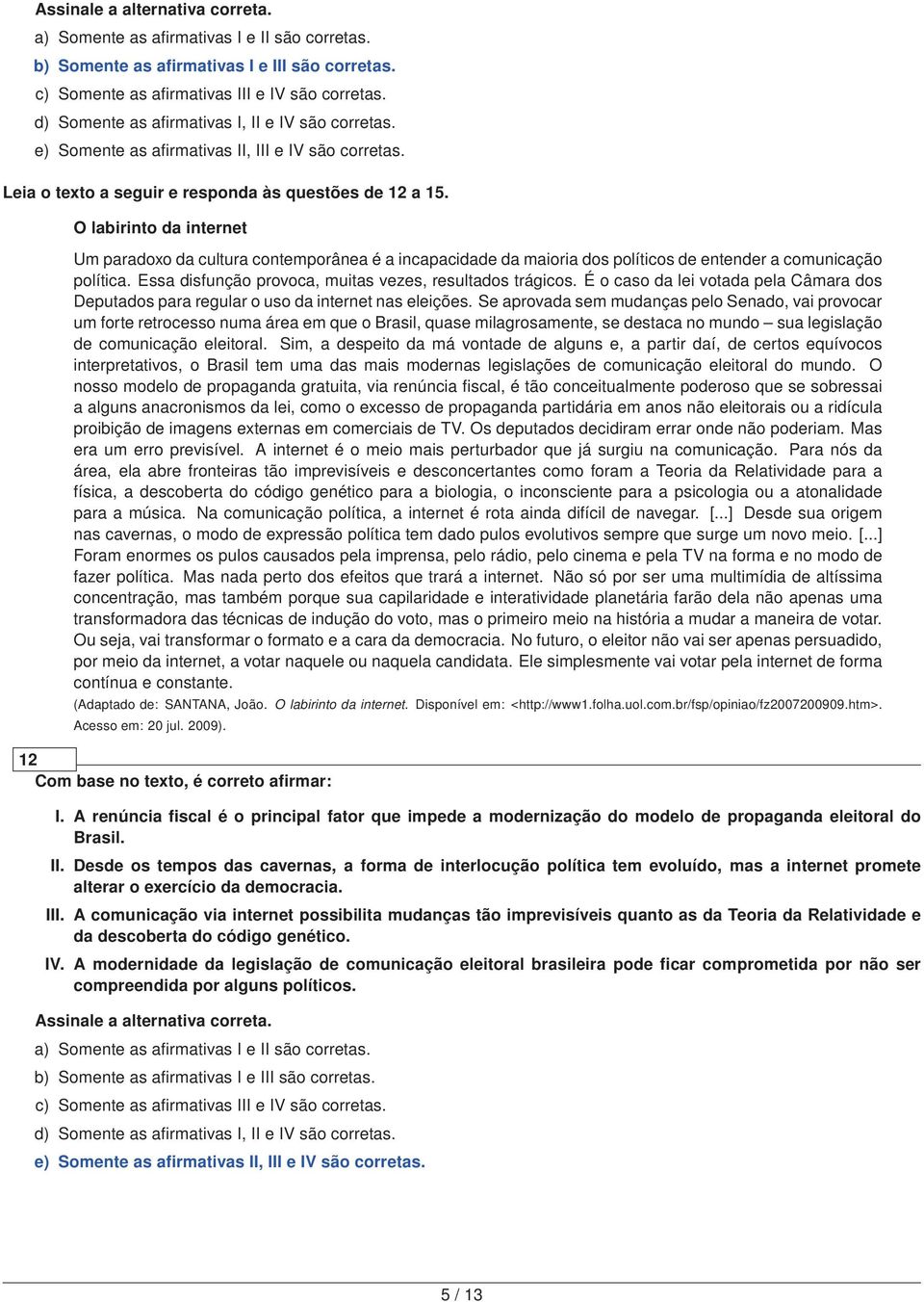 O labirinto da internet Um paradoxo da cultura contemporânea é a incapacidade da maioria dos políticos de entender a comunicação política. Essa disfunção provoca, muitas vezes, resultados trágicos.