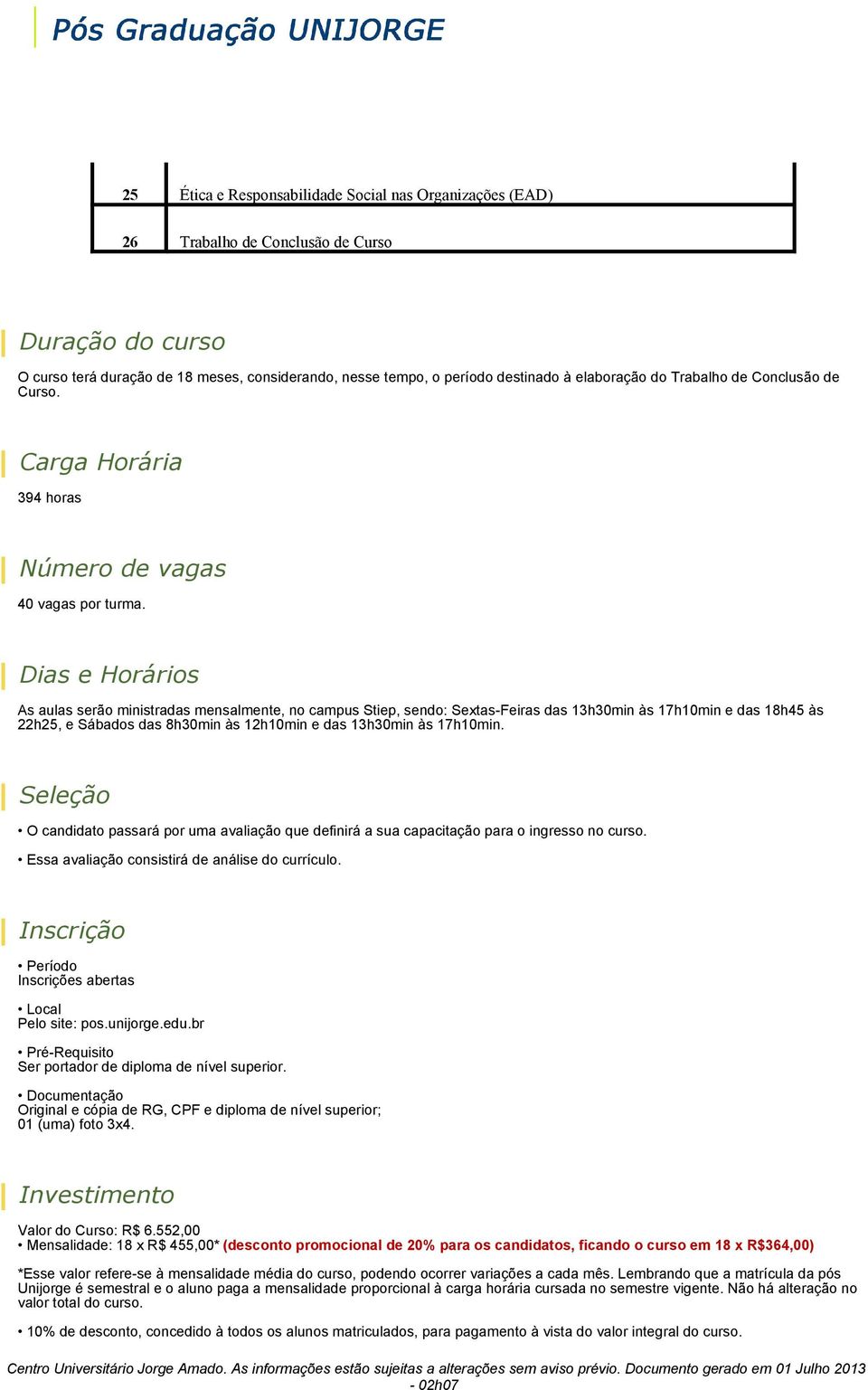 Dias e Horários As aulas serão ministradas mensalmente, no campus Stiep, sendo: Sextas-Feiras das 13h30min às 17h10min e das 18h45 às 22h25, e Sábados das 8h30min às 12h10min e das 13h30min às