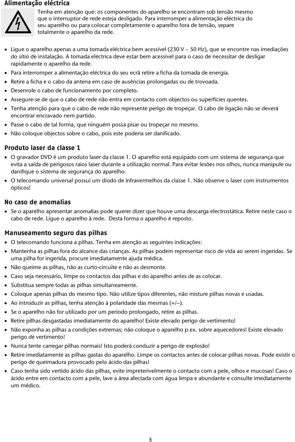 Ligue o aparelho apenas a uma tomada eléctrica bem acessível (230 V ~ 50 Hz), que se encontre nas imediações do sítio de instalação.