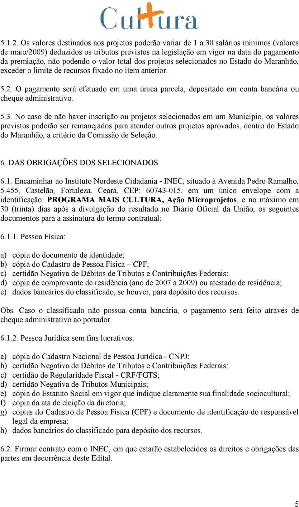 podendo o valor total dos projetos selecionados no Estado do Maranhão, exceder o limite de recursos fixado no item anterior. 5.2.