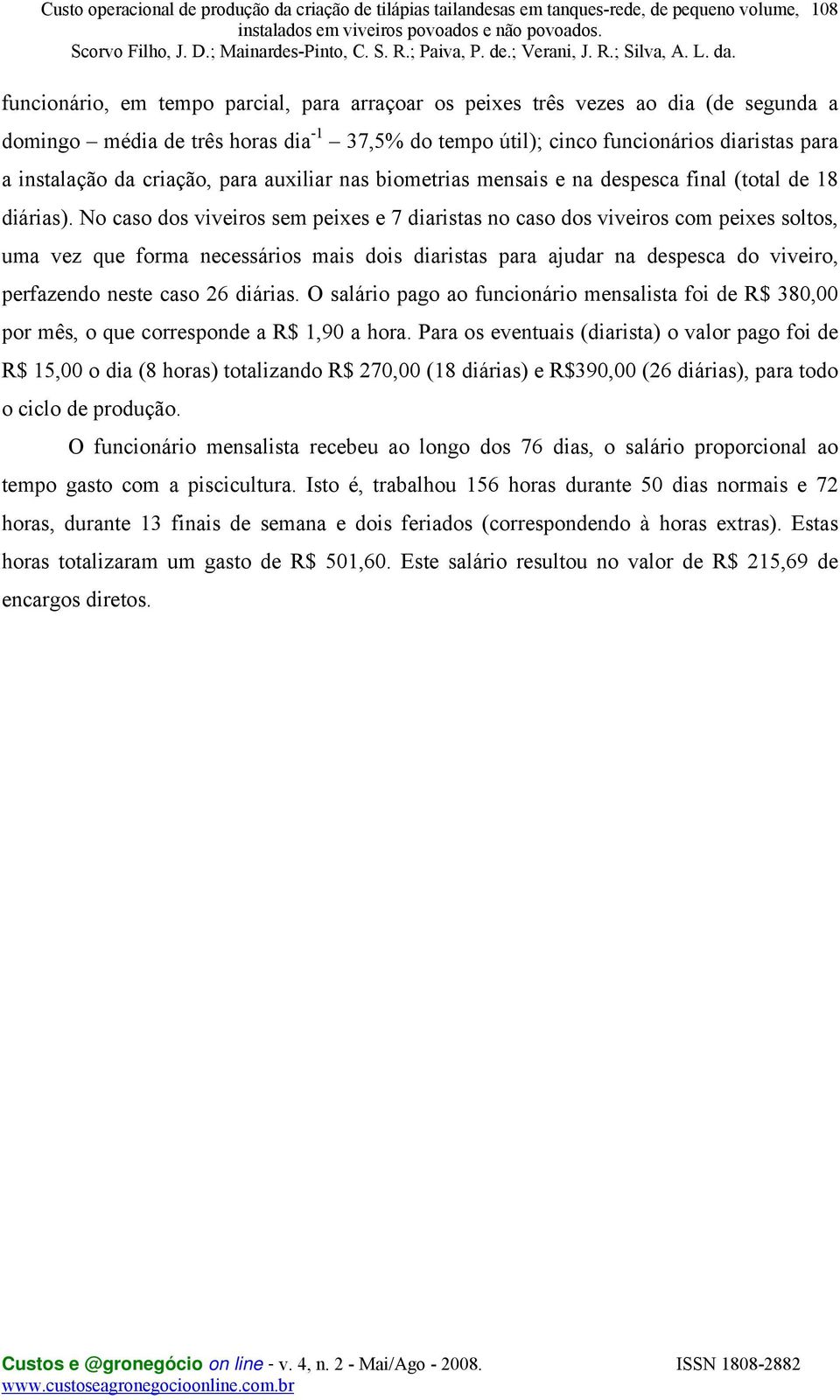 No caso dos viveiros sem peixes e 7 diaristas no caso dos viveiros com peixes soltos, uma vez que forma necessários mais dois diaristas para ajudar na despesca do viveiro, perfazendo neste caso 26