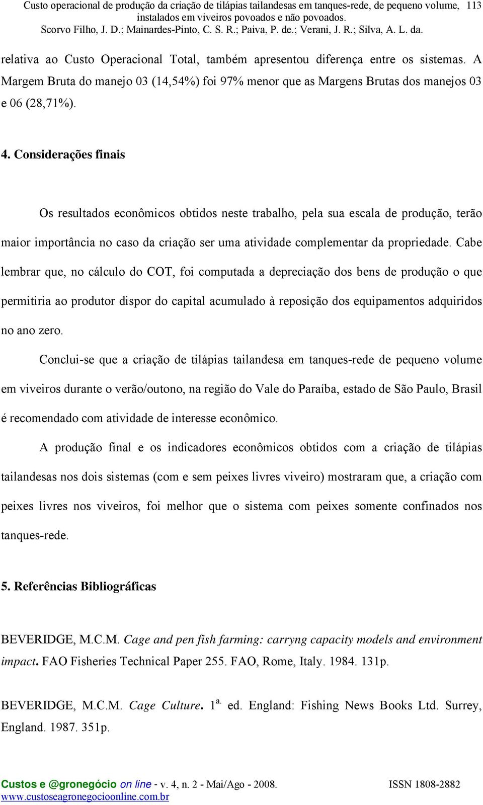 Cabe lembrar que, no cálculo do COT, foi computada a depreciação dos bens de produção o que permitiria ao produtor dispor do capital acumulado à reposição dos equipamentos adquiridos no ano zero.