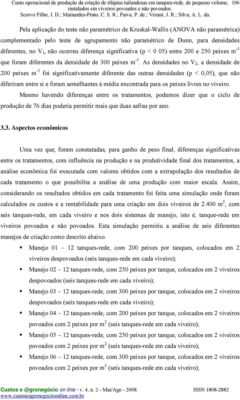 As densidades no V 2, a densidade de 200 peixes m -3 foi significativamente diferente das outras densidades (p < 0,05), que não diferiram entre si e foram semelhantes à média encontrada para os