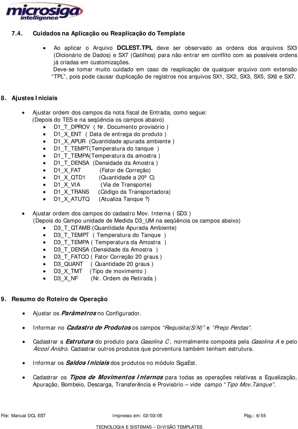 Deve-se tomar muito cuidado em caso de reaplicação de qualquer arquivo com extensão TPL, pois pode causar duplicação de registros nos arquivos SX1, SX2, SX3, SX5, SX6 e SX7. 8.