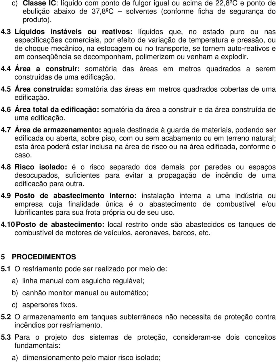 se tornem auto-reativos e em conseqüência se decomponham, polimerizem ou venham a explodir. 4.4 Área a construir: somatória das áreas em metros quadrados a serem construídas de uma edificação. 4.5 Área construída: somatória das áreas em metros quadrados cobertas de uma edificação.