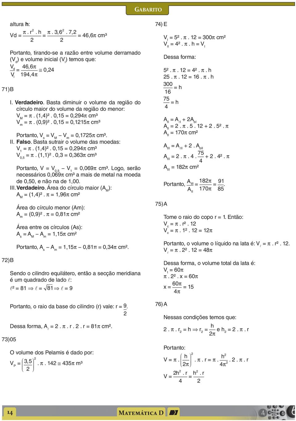 Bst sutrir o volume ds moeds: V = π. (,)². 0,5 = 0,9π cm³ V 0,5 = π. (,)². 0, = 0,6π cm³ Portnto, V = V 0,5 V = 0,069π cm³.