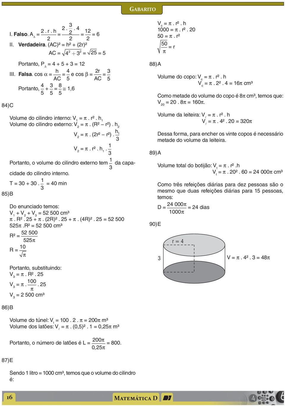 = 0 min 85) B Do enuncido temos: V + V + V = 5 500 cm³ π. R². 5 + π. (R)². 5 + π. (R)². 5 = 5 500 55π.R² = 5 500 cm³ 5 500 R² = 55π 88) A 89) A V c = π. r². h 000 = π. r². 0 50 = π.