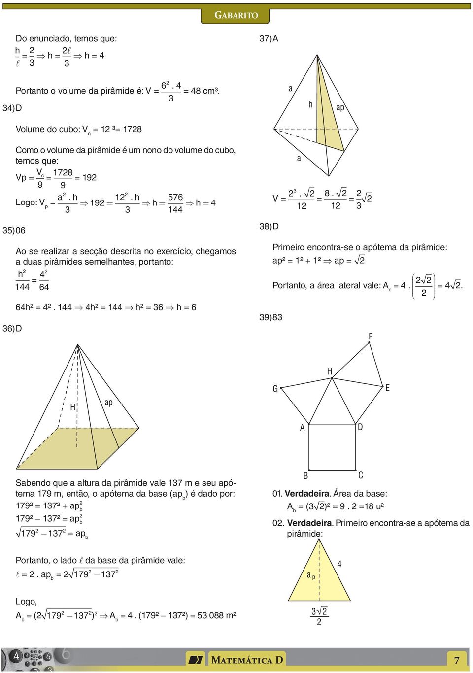 . 9 h 576 = h= h= 5) 06 Ao se relizr secção descrit no exercício, chegmos dus pirâmides semelhntes, portnto: h = 6 6) D 6h² = ². h² = h² = 6 h = 6 8) D V =. = 8.