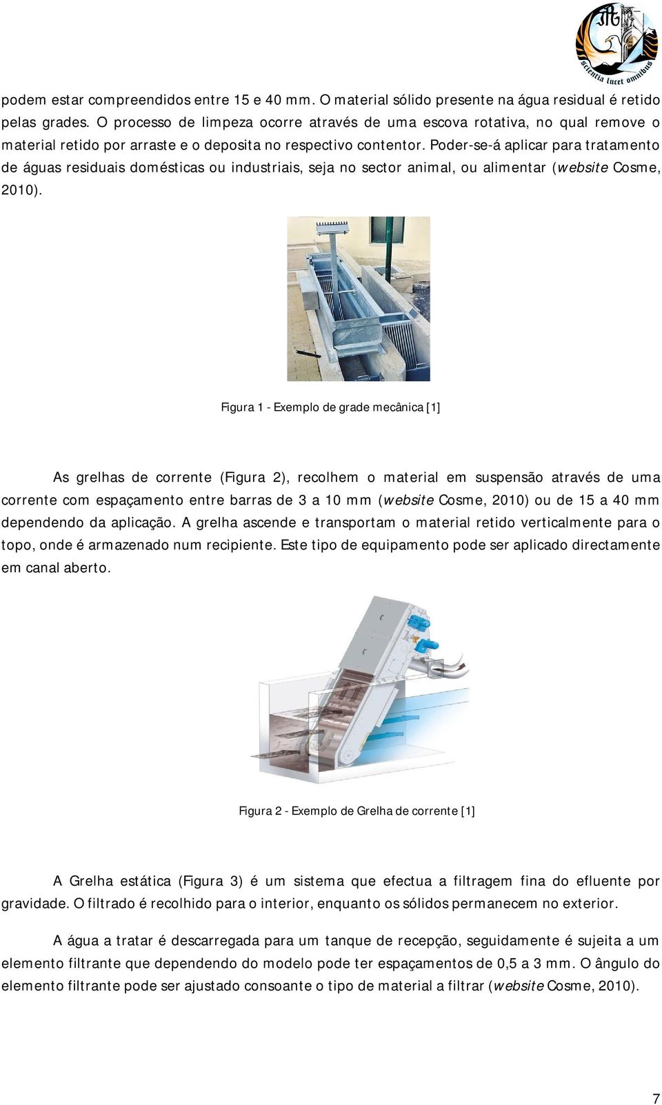 Poder-se-á aplicar para tratamento de águas residuais domésticas ou industriais, seja no sector animal, ou alimentar (website Cosme, 2010).