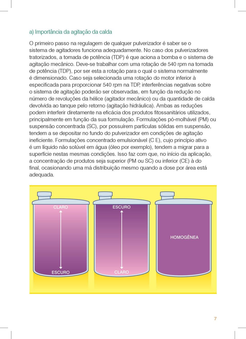 Deve-se trabalhar com uma rotação de 540 rpm na tomada de potência (TDP), por ser esta a rotação para o qual o sistema normalmente é dimensionado.