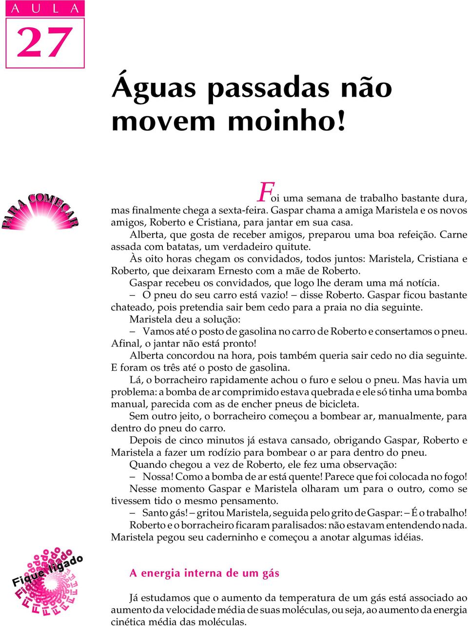 Carne assada com batatas, um verdadeiro quitute. Às oito horas chegam os convidados, todos juntos: Maristela, Cristiana e Roberto, que deixaram Ernesto com a mãe de Roberto.