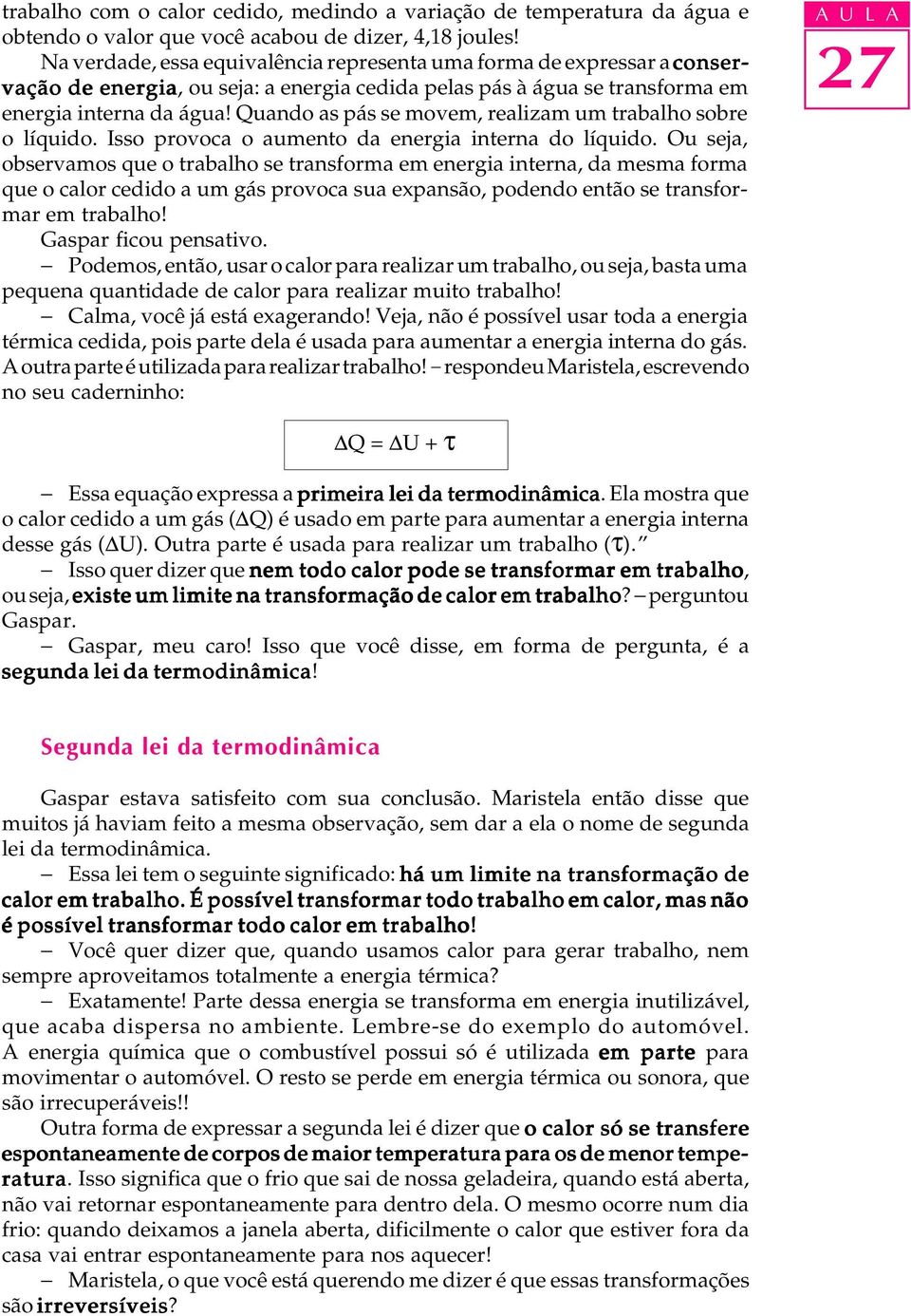 Quando as pás se movem, realizam um trabalho sobre o líquido. Isso provoca o aumento da energia interna do líquido.