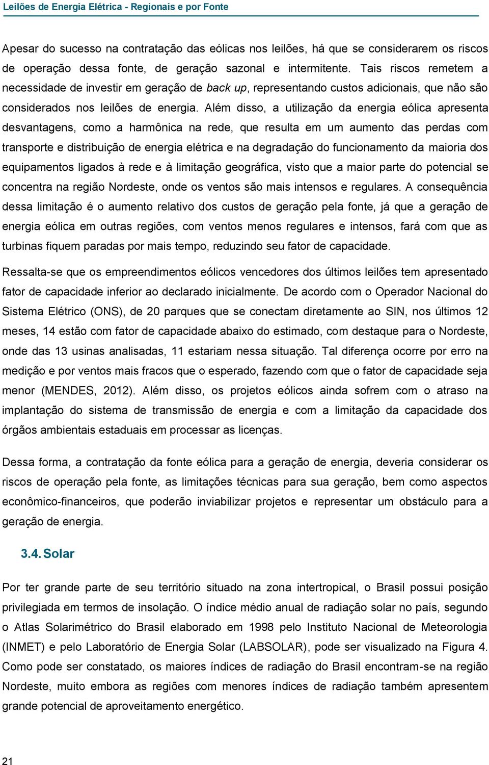 Além disso, a utilização da energia eólica apresenta desvantagens, como a harmônica na rede, que resulta em um aumento das perdas com transporte e distribuição de energia elétrica e na degradação do