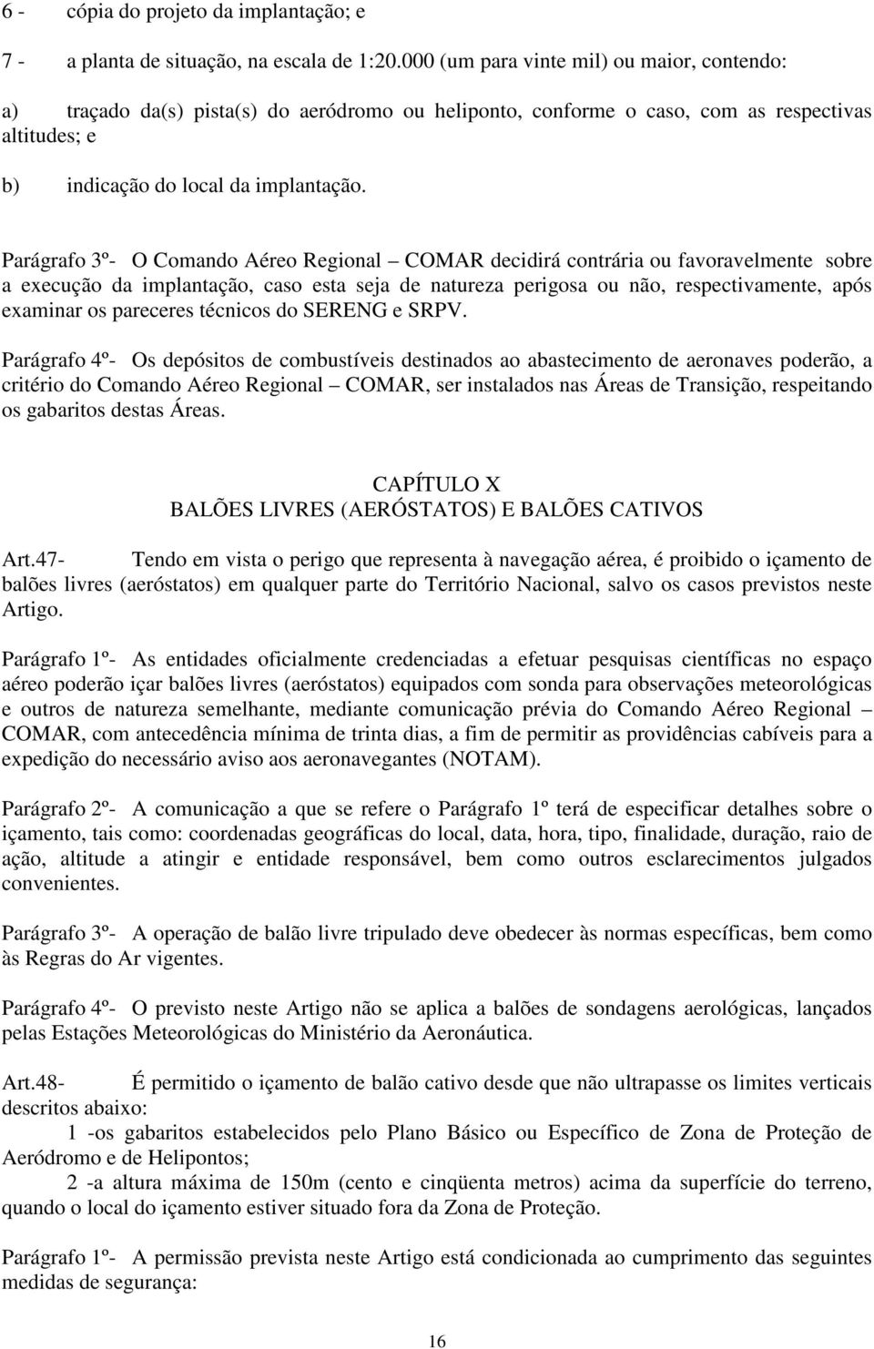 Parágrafo 3º- O Comando Aéreo Regional COMAR decidirá contrária ou favoravelmente sobre a execução da implantação, caso esta seja de natureza perigosa ou não, respectivamente, após examinar os