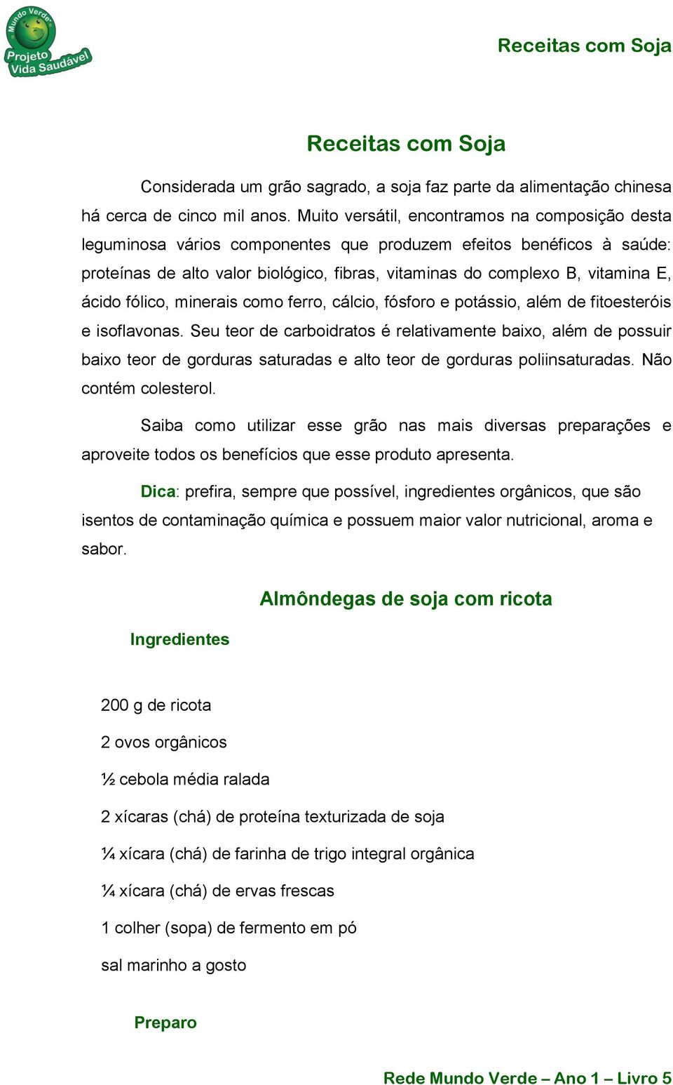 ácido fólico, minerais como ferro, cálcio, fósforo e potássio, além de fitoesteróis e isoflavonas.