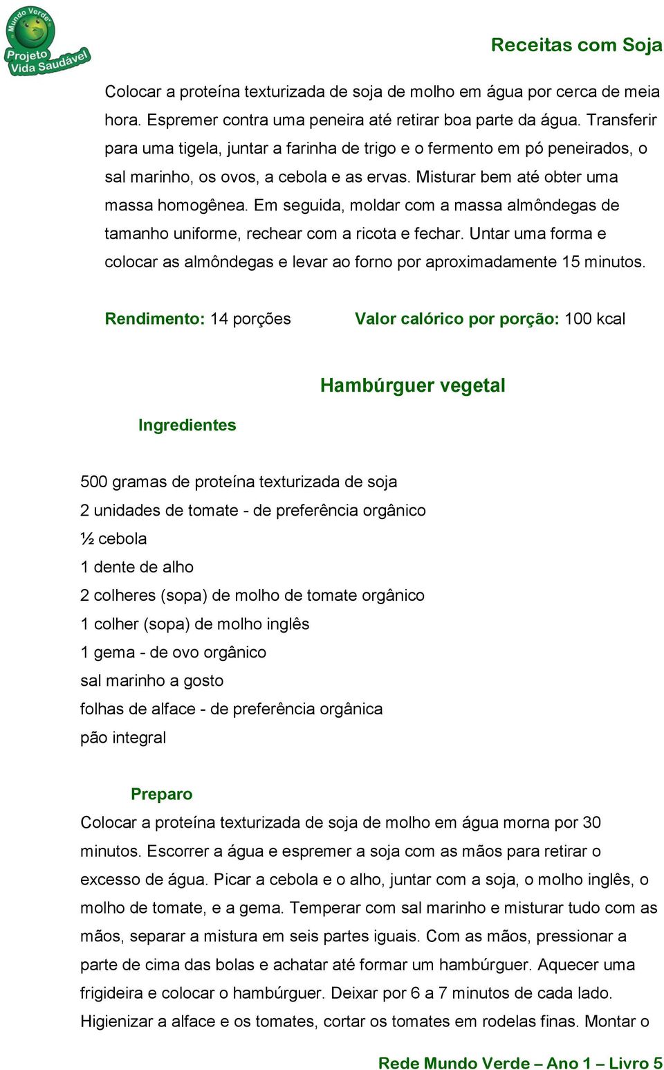 Em seguida, moldar com a massa almôndegas de tamanho uniforme, rechear com a ricota e fechar. Untar uma forma e colocar as almôndegas e levar ao forno por aproximadamente 15 minutos.