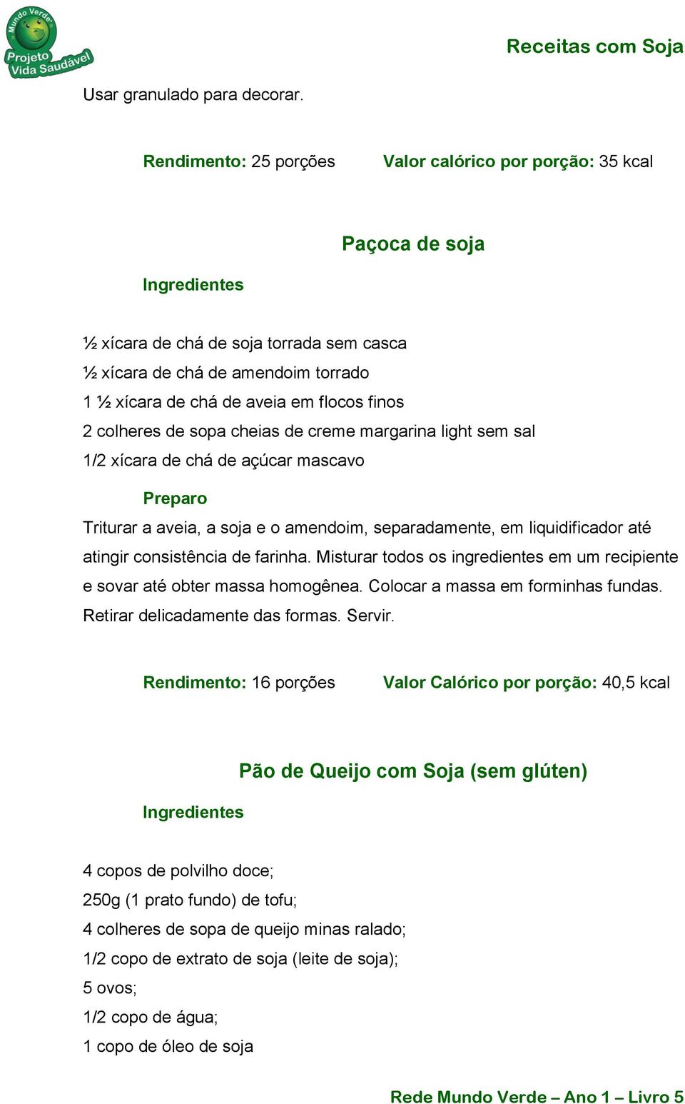 colheres de sopa cheias de creme margarina light sem sal 1/2 xícara de chá de açúcar mascavo Triturar a aveia, a soja e o amendoim, separadamente, em liquidificador até atingir consistência de