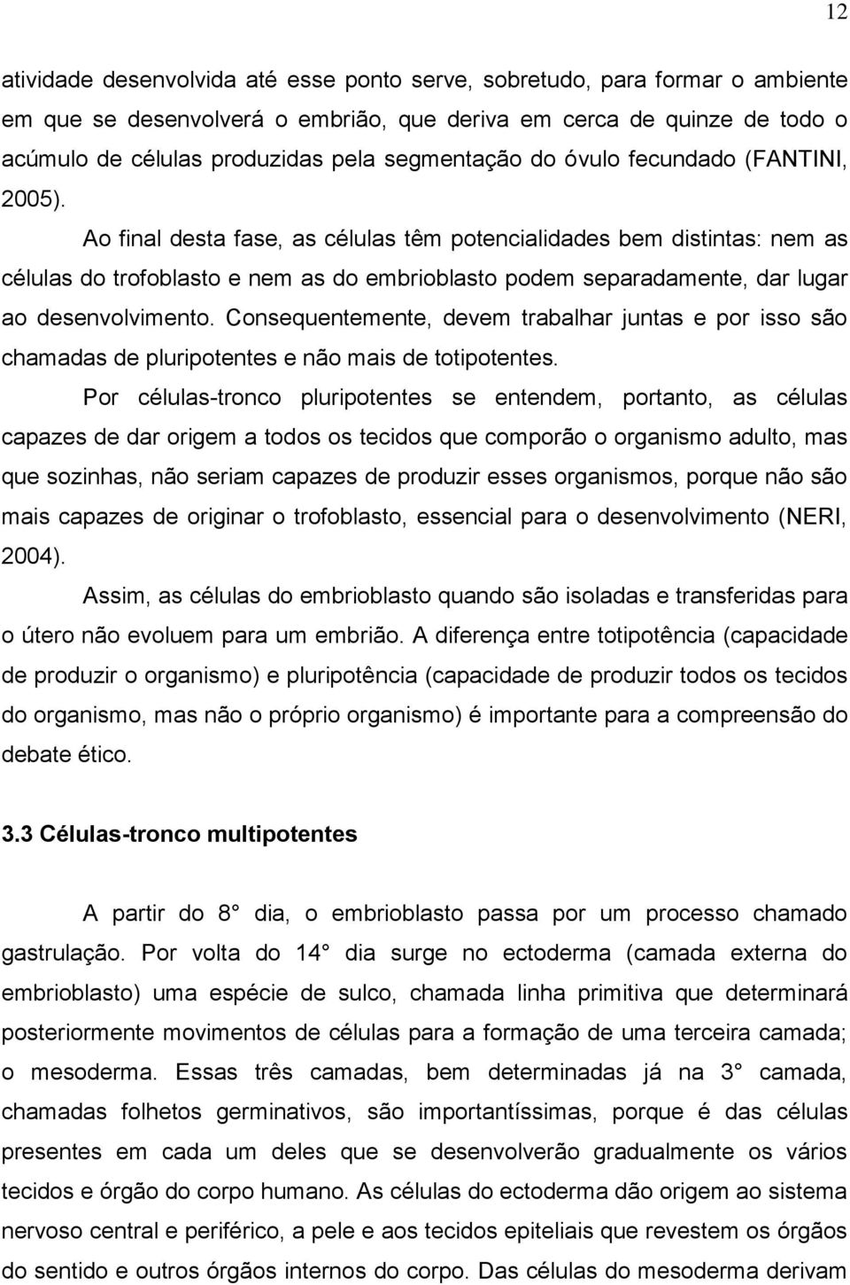 Ao final desta fase, as células têm potencialidades bem distintas: nem as células do trofoblasto e nem as do embrioblasto podem separadamente, dar lugar ao desenvolvimento.