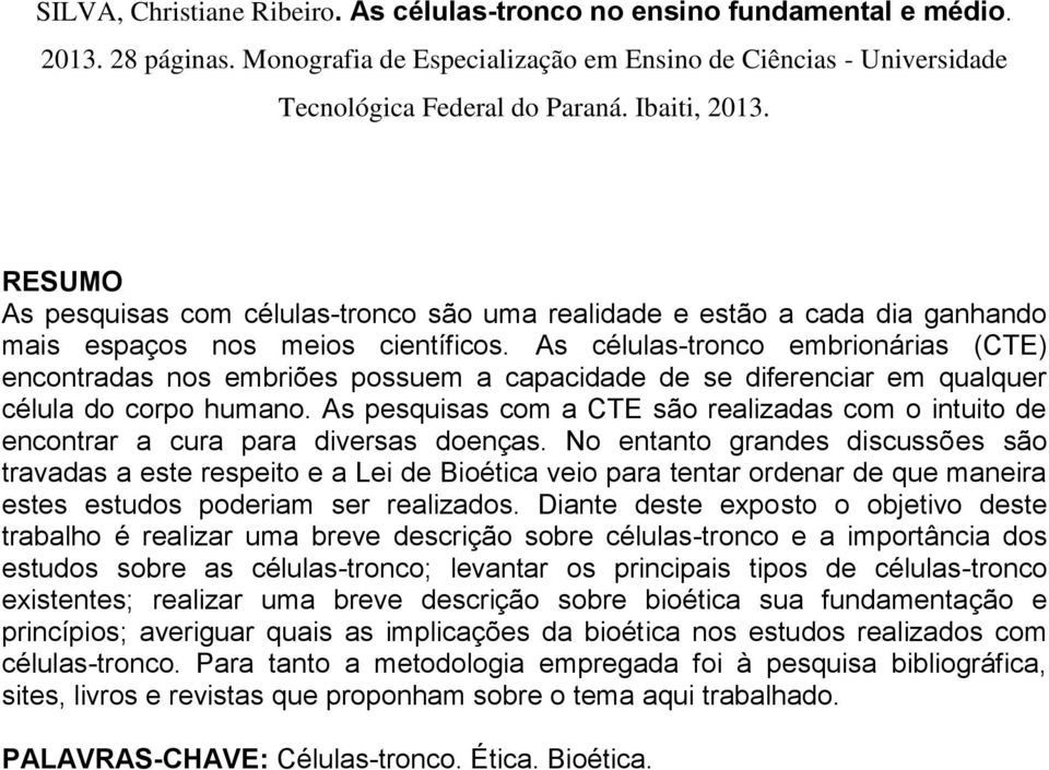 As células-tronco embrionárias (CTE) encontradas nos embriões possuem a capacidade de se diferenciar em qualquer célula do corpo humano.