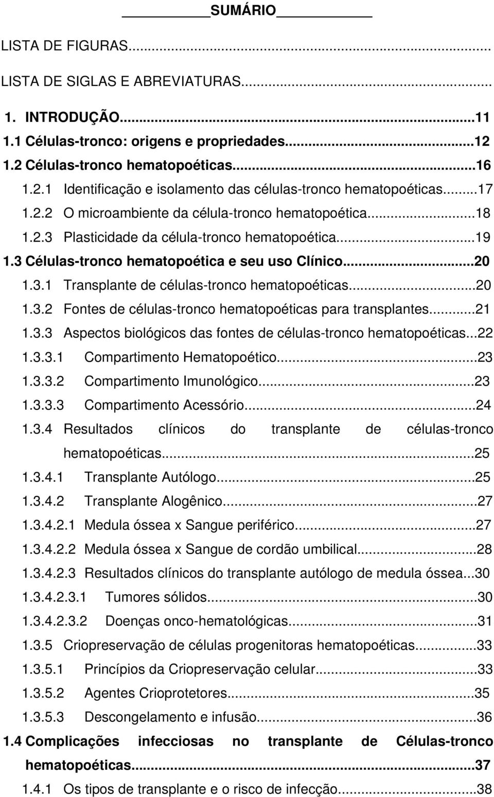 ..20 1.3.2 Fontes de células-tronco hematopoéticas para transplantes...21 1.3.3 Aspectos biológicos das fontes de células-tronco hematopoéticas...22 1.3.3.1 Compartimento Hematopoético...23 1.3.3.2 Compartimento Imunológico.